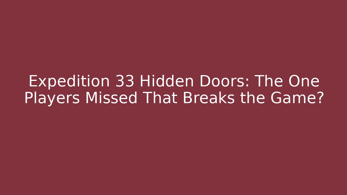 Expedition 33 Hidden Doors: The One Players Missed That Breaks the Game?