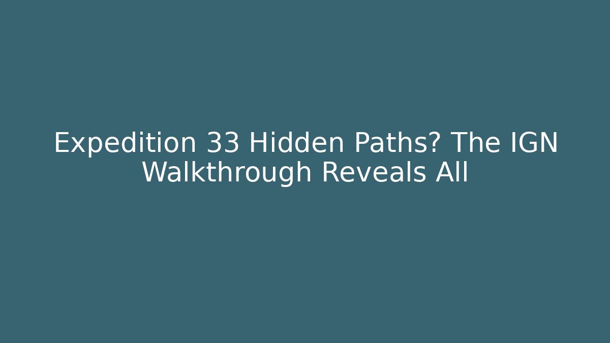 Expedition 33 Hidden Paths? The IGN Walkthrough Reveals All