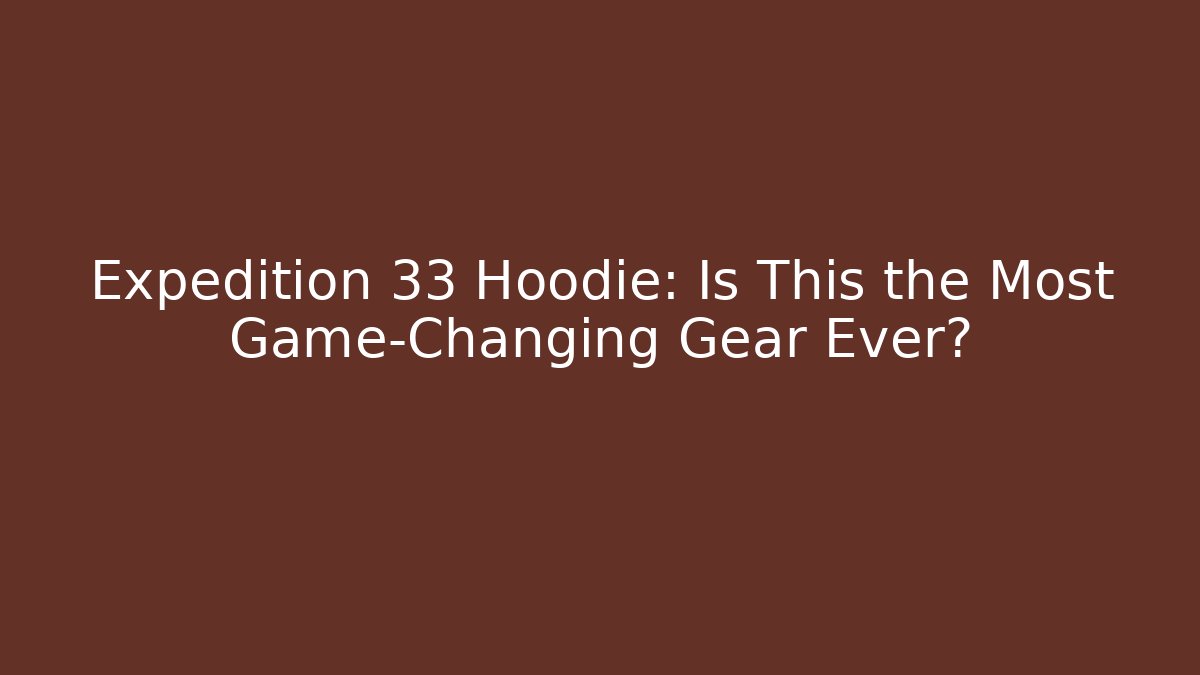 Expedition 33 Hoodie: Is This the Most Game-Changing Gear Ever?