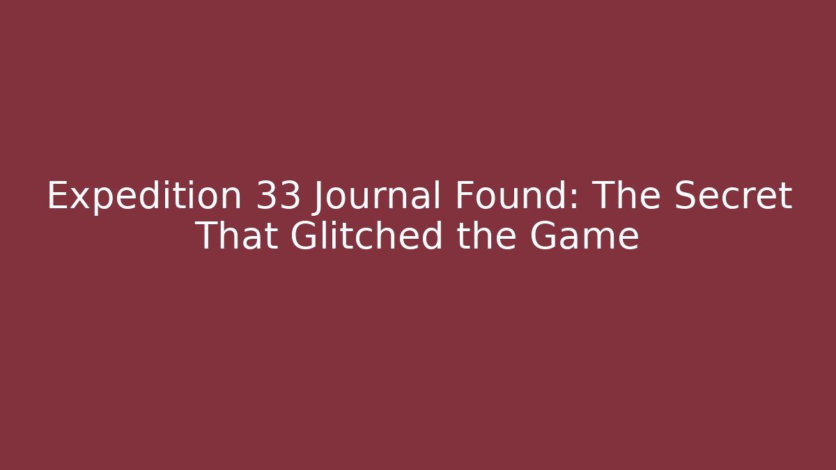 Expedition 33 Journal Found: The Secret That Glitched the Game