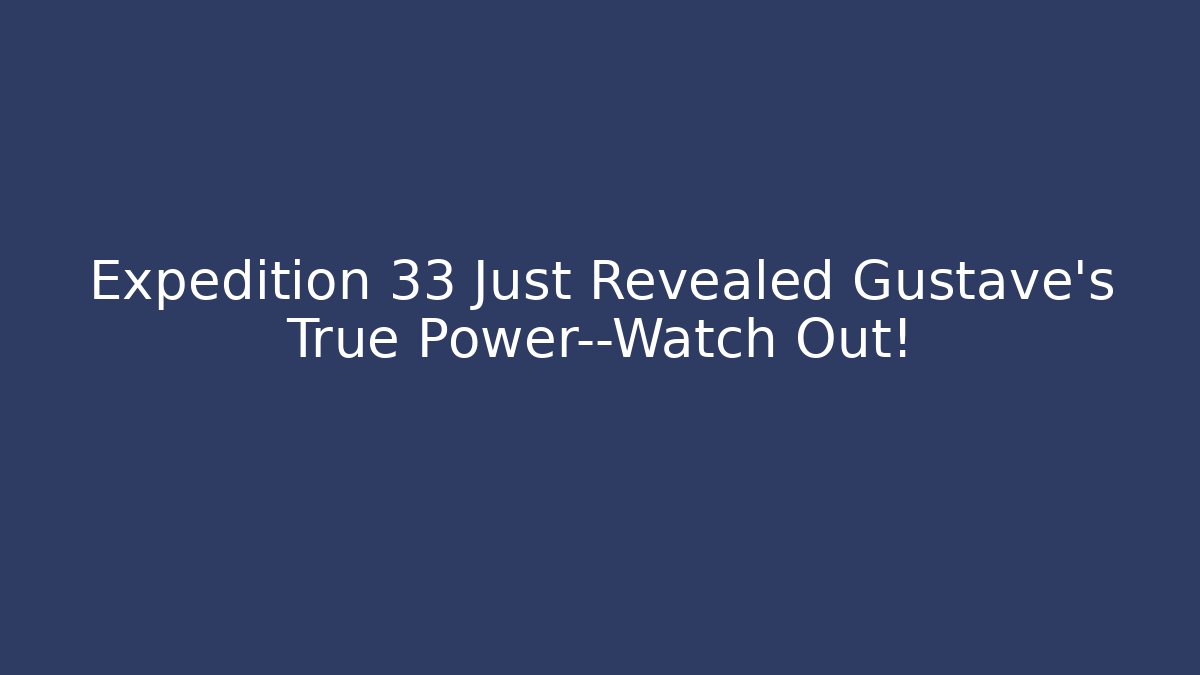 Expedition 33 Just Revealed Gustave's True Power—Watch Out!