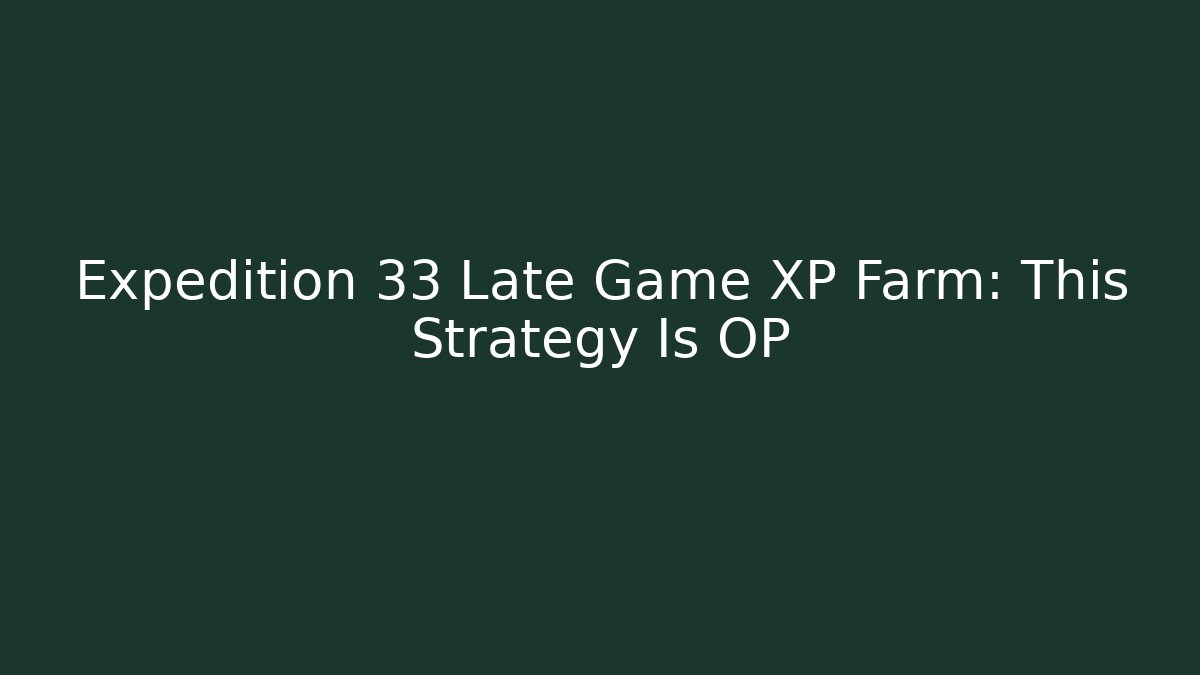 Expedition 33 Late Game XP Farm: This Strategy Is OP