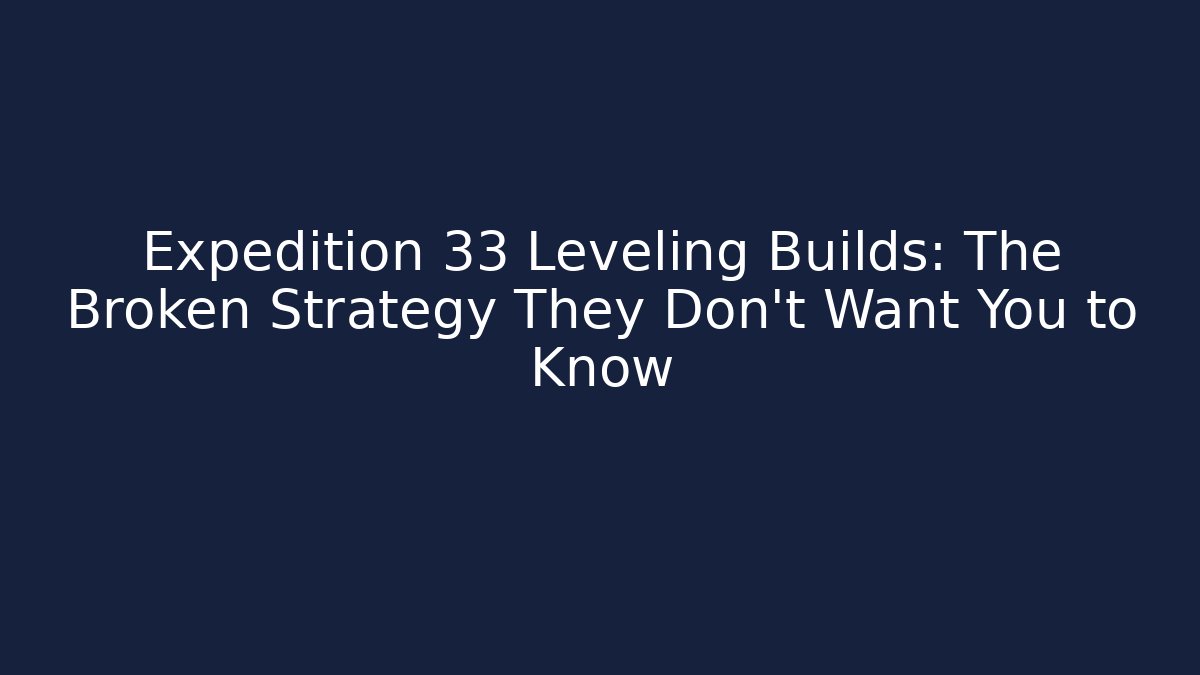 Expedition 33 Leveling Builds: The Broken Strategy They Don't Want You to Know