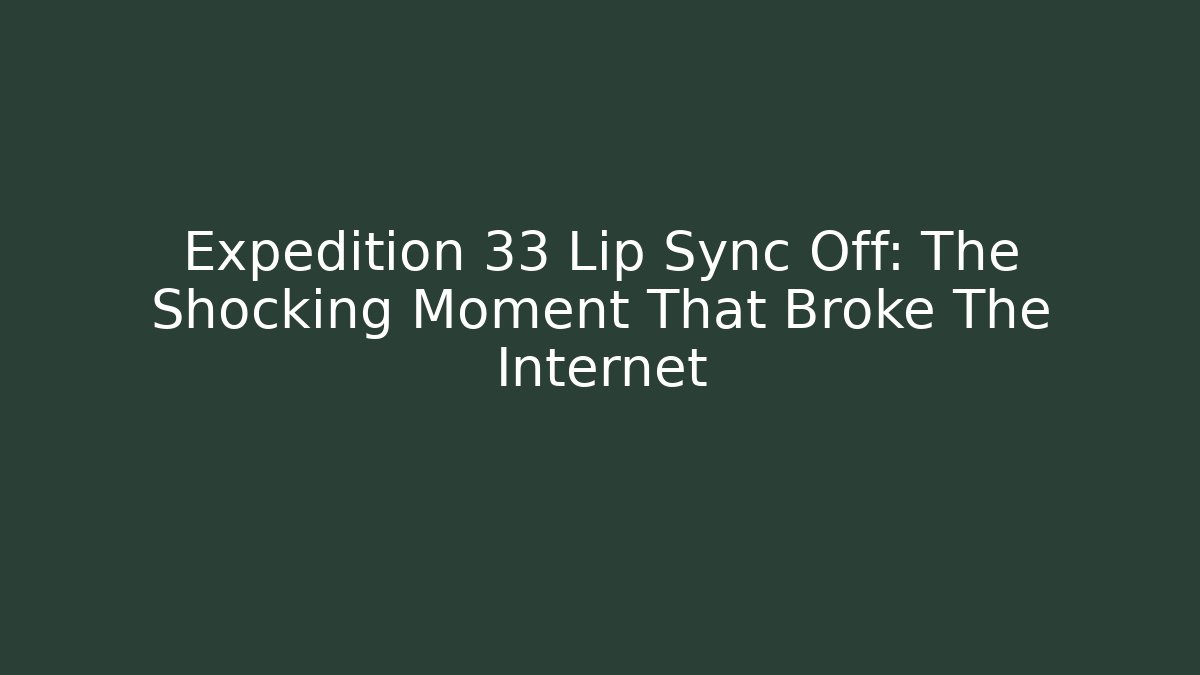 Expedition 33 Lip Sync Off: The Shocking Moment That Broke The Internet