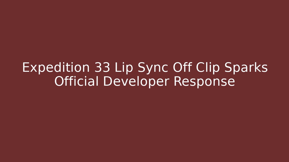 Expedition 33 Lip Sync Off Clip Sparks Official Developer Response