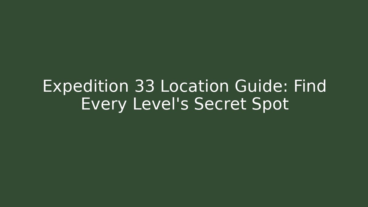 Expedition 33 Location Guide: Find Every Level's Secret Spot