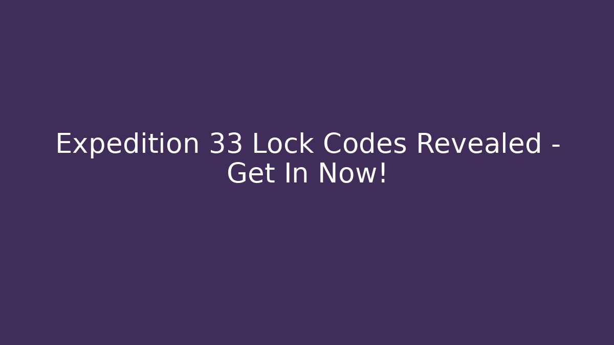 Expedition 33 Lock Codes Revealed – Get In Now! - Critter Realm
