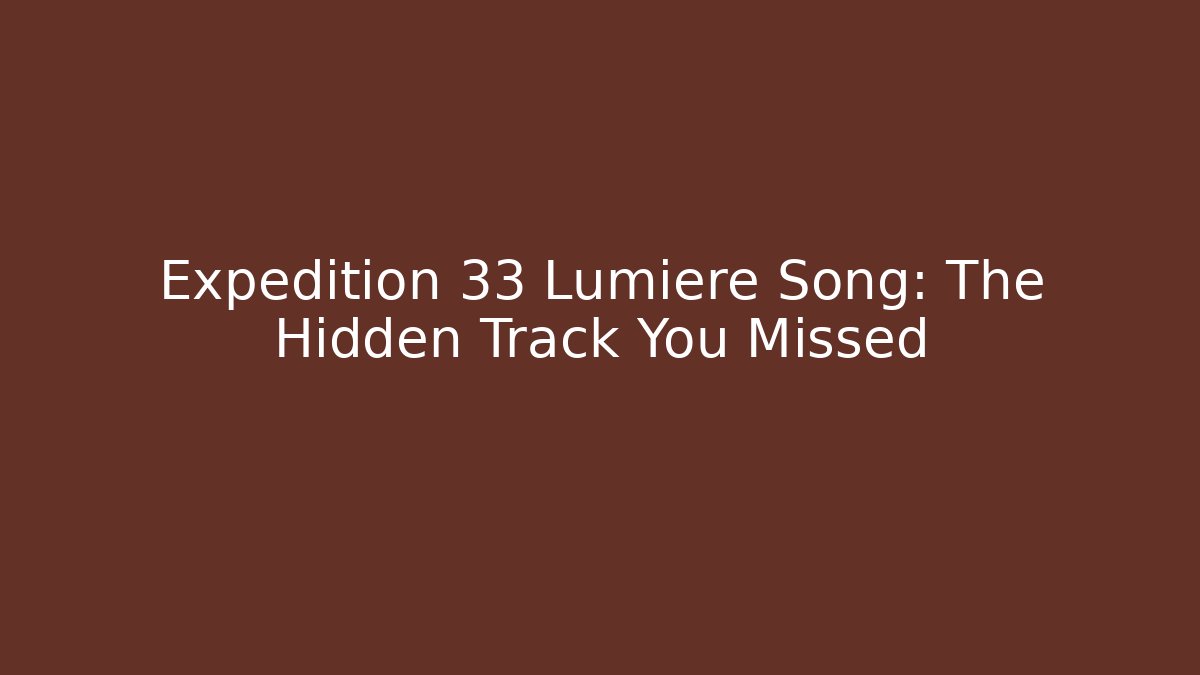 Expedition 33 Lumiere Song: The Hidden Track You Missed