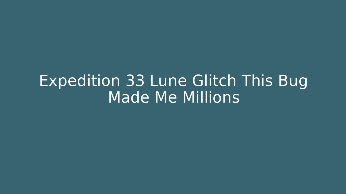 Expedition 33 Lune Glitch This Bug Made Me Millions
