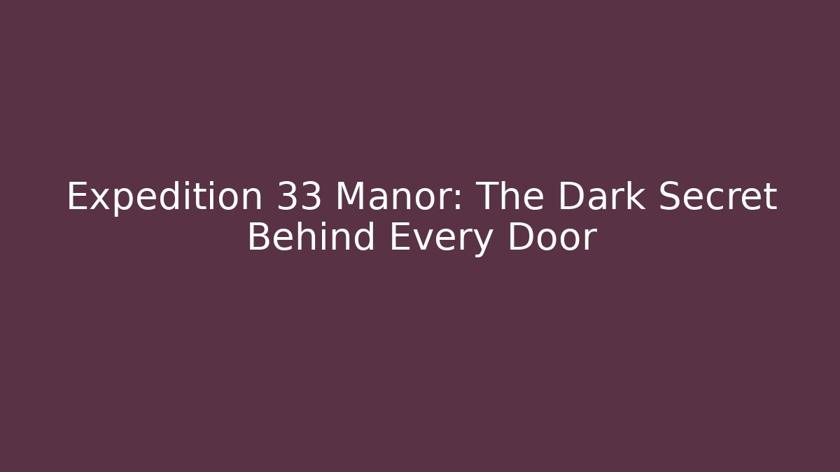 Expedition 33 Manor: The Dark Secret Behind Every Door