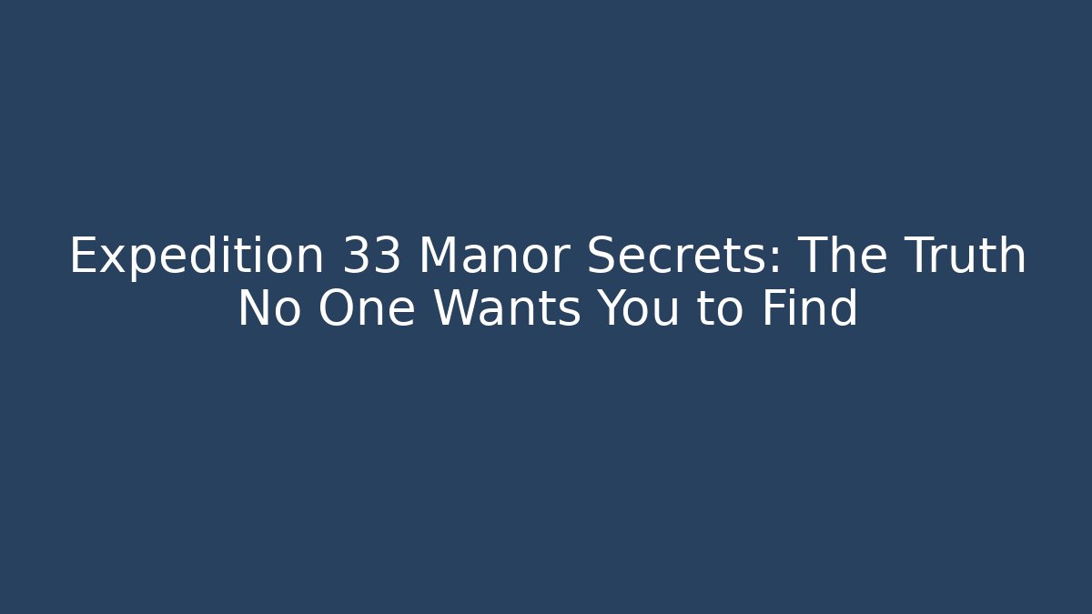 Expedition 33 Manor Secrets: The Truth No One Wants You to Find