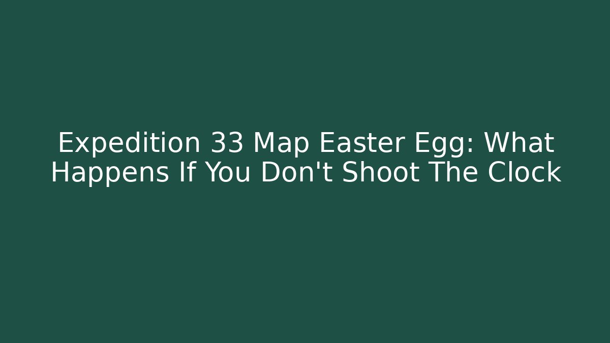Expedition 33 Map Easter Egg: What Happens If You Don't Shoot The Clock