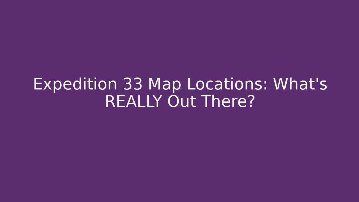Expedition 33 Map Locations: What's REALLY Out There?