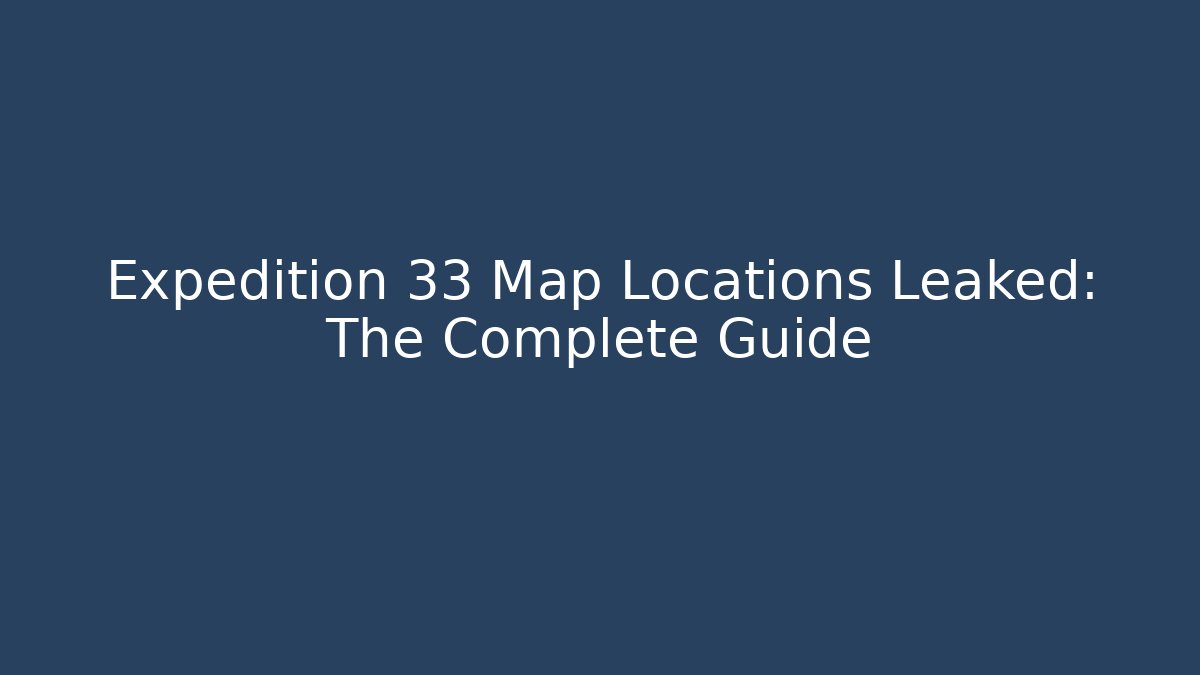 Expedition 33 Map Locations Leaked: The Complete Guide