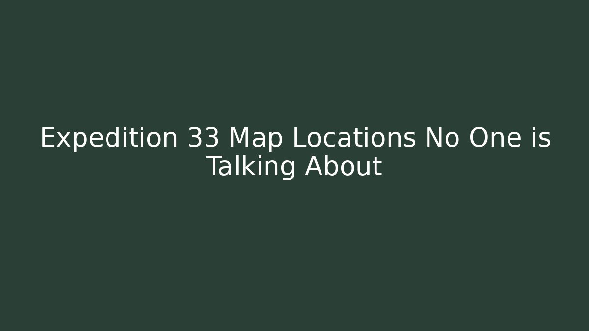 Expedition 33 Map Locations No One is Talking About - Critter Realm