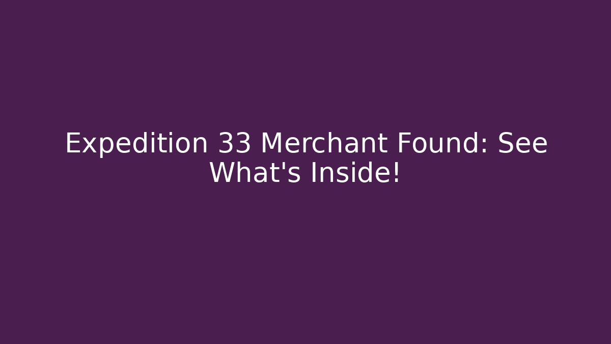 Expedition 33 Merchant Found: See What’s Inside!