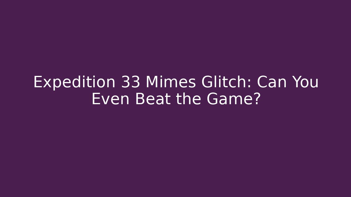 Expedition 33 Mimes Glitch: Can You Even Beat the Game?
