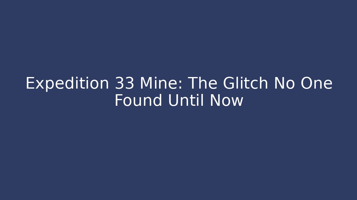 Expedition 33 Mine: The Glitch No One Found Until Now