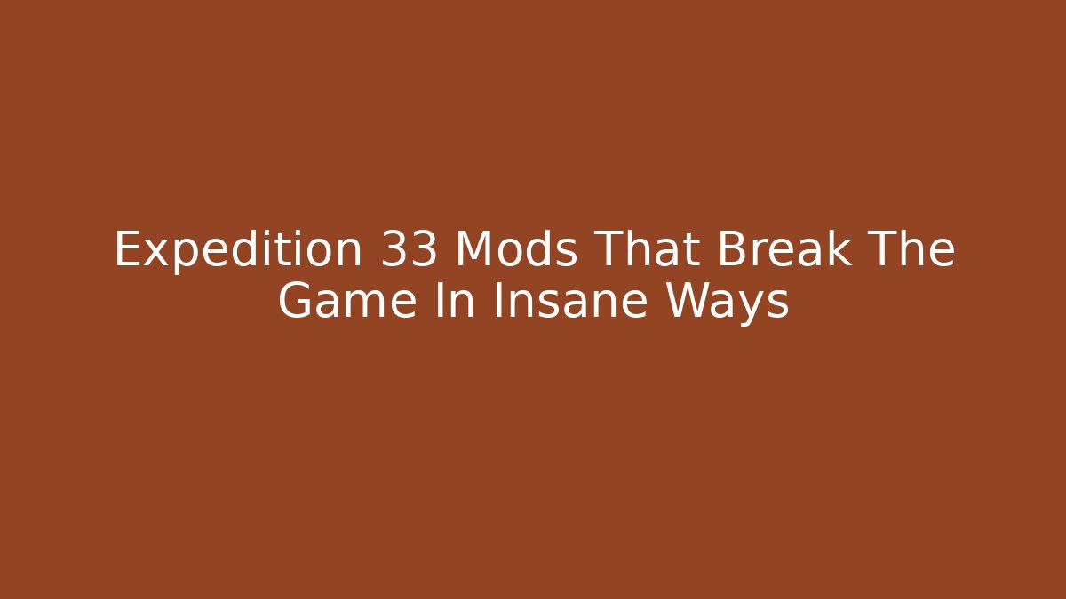 Expedition 33 Mods That Break The Game In Insane Ways