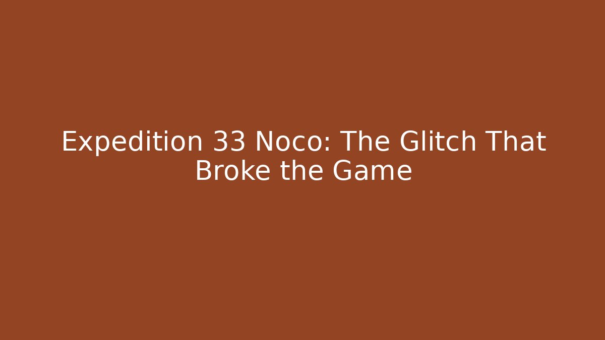 Expedition 33 Noco: The Glitch That Broke the Game