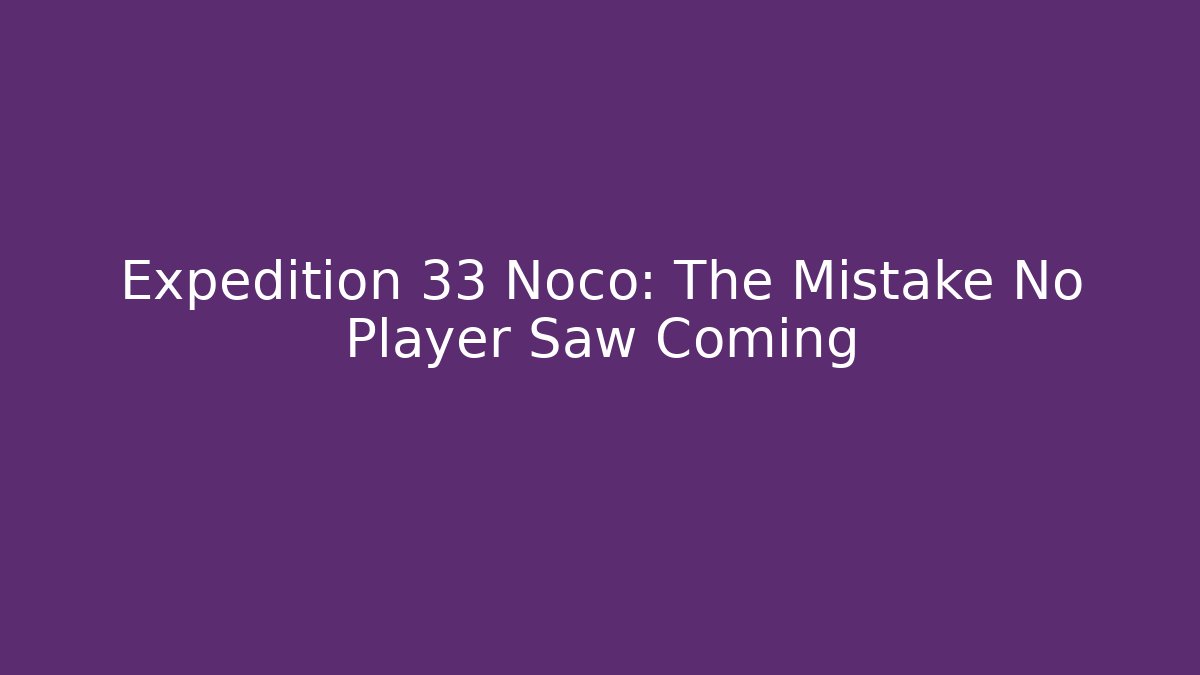 Expedition 33 Noco: The Mistake No Player Saw Coming