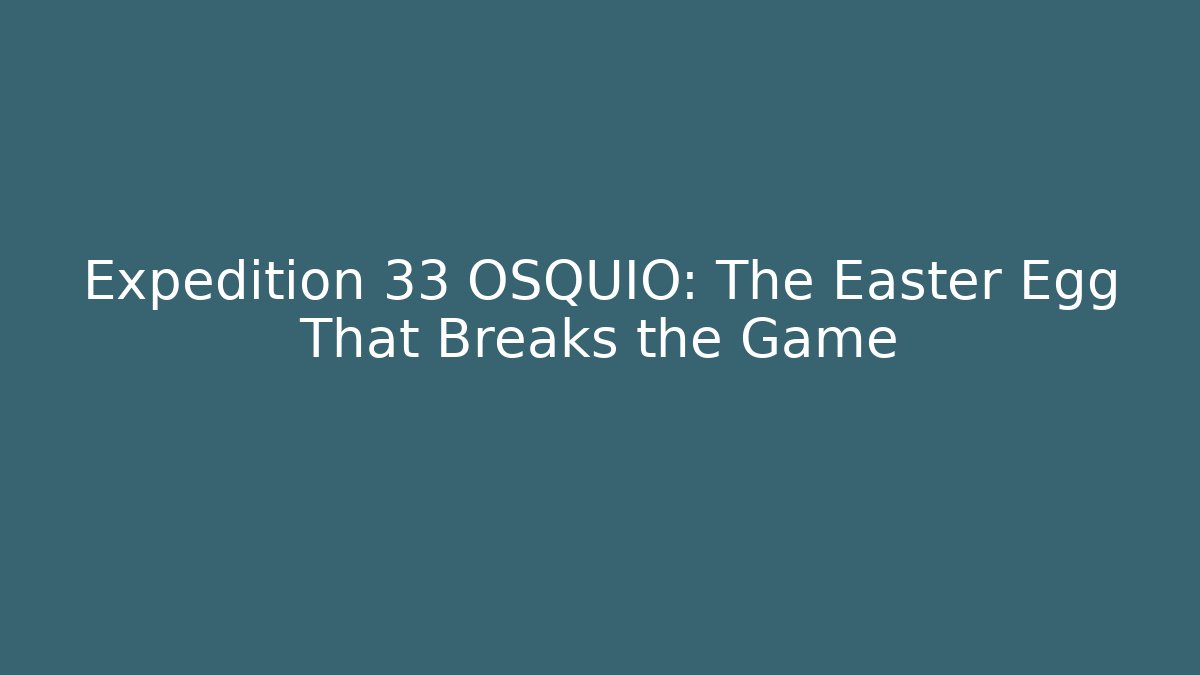 Expedition 33 OSQUIO: The Easter Egg That Breaks the Game