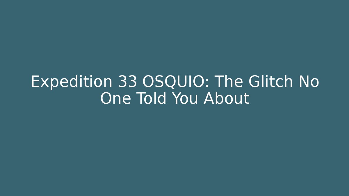 Expedition 33 OSQUIO: The Glitch No One Told You About