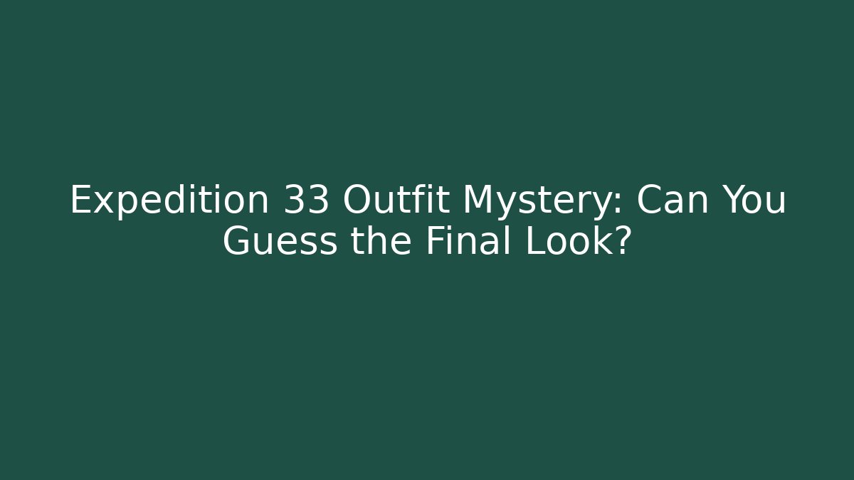 Expedition 33 Outfit Mystery: Can You Guess the Final Look?