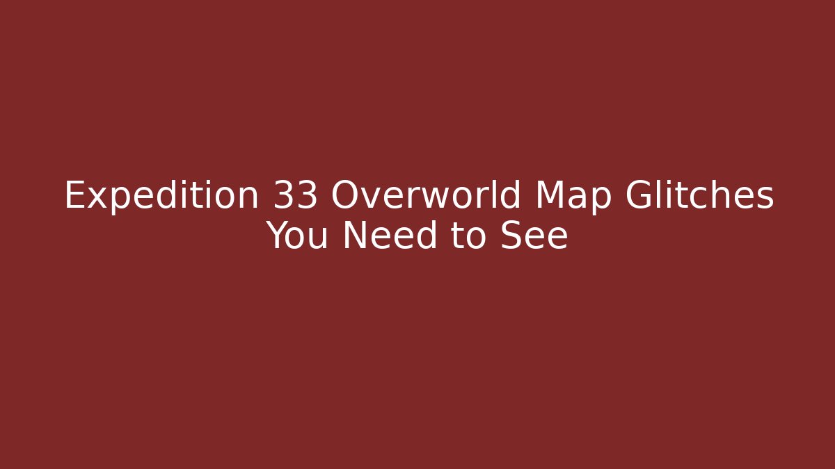 Expedition 33 Overworld Map Glitches You Need to See - Critter Realm