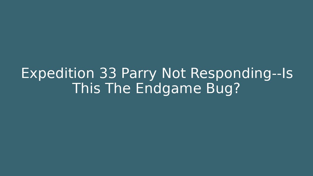Expedition 33 Parry Not Responding—Is This The Endgame Bug?