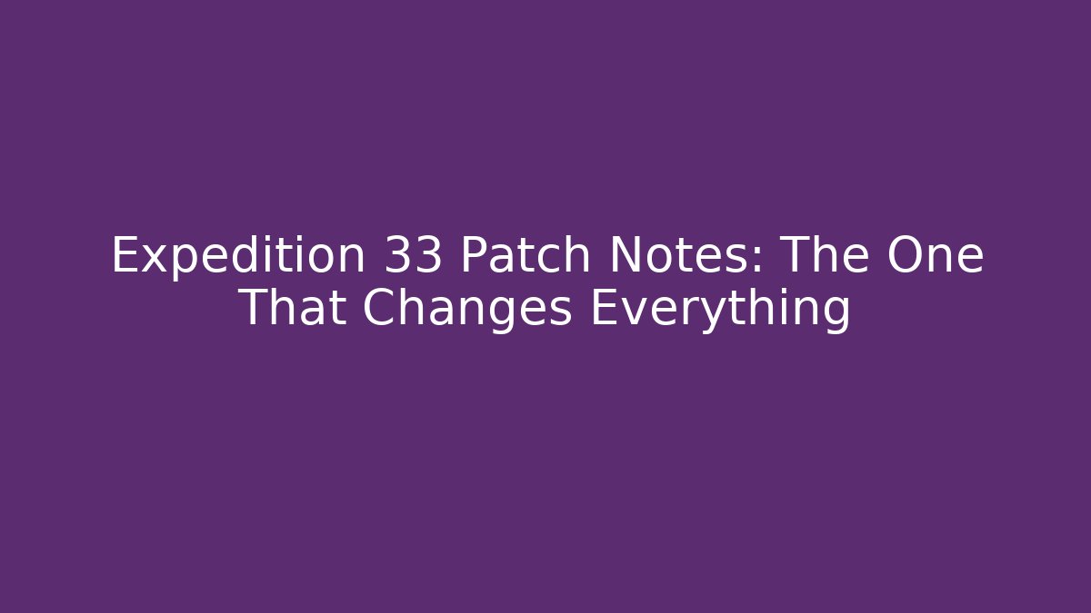 Expedition 33 Patch Notes: The One That Changes Everything