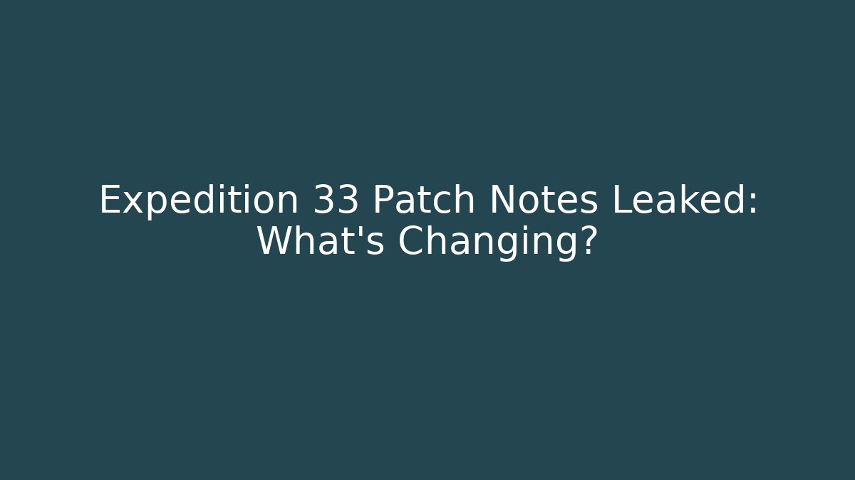Expedition 33 Patch Notes Leaked: What’s Changing?