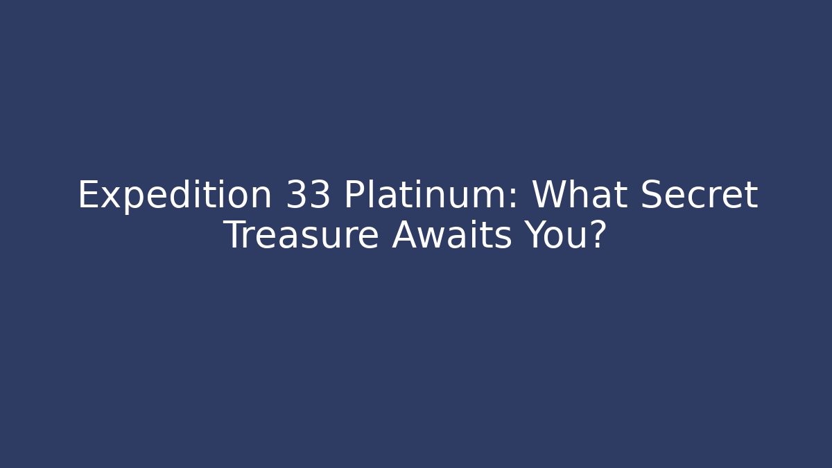 Expedition 33 Platinum: What Secret Treasure Awaits You?
