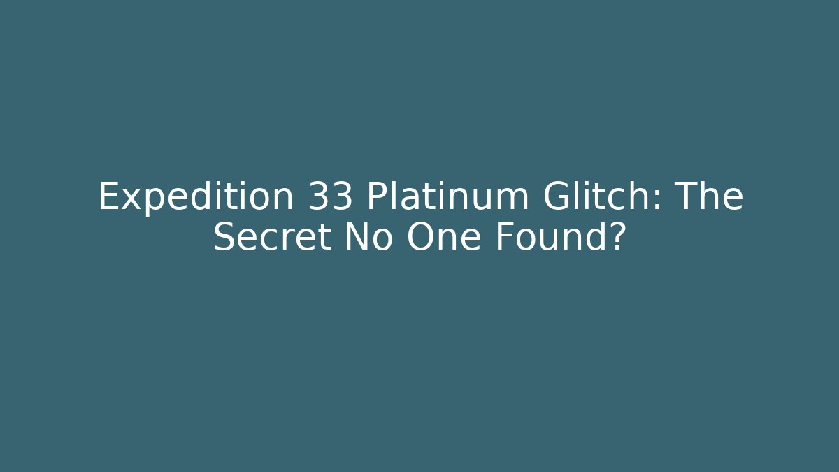 Expedition 33 Platinum Glitch: The Secret No One Found?
