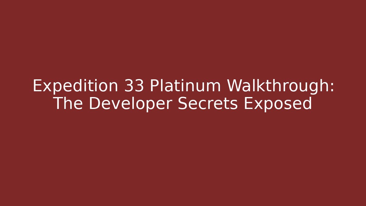 Expedition 33 Platinum Walkthrough: The Developer Secrets Exposed