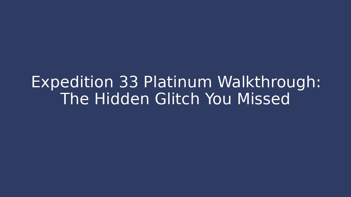 Expedition 33 Platinum Walkthrough: The Hidden Glitch You Missed