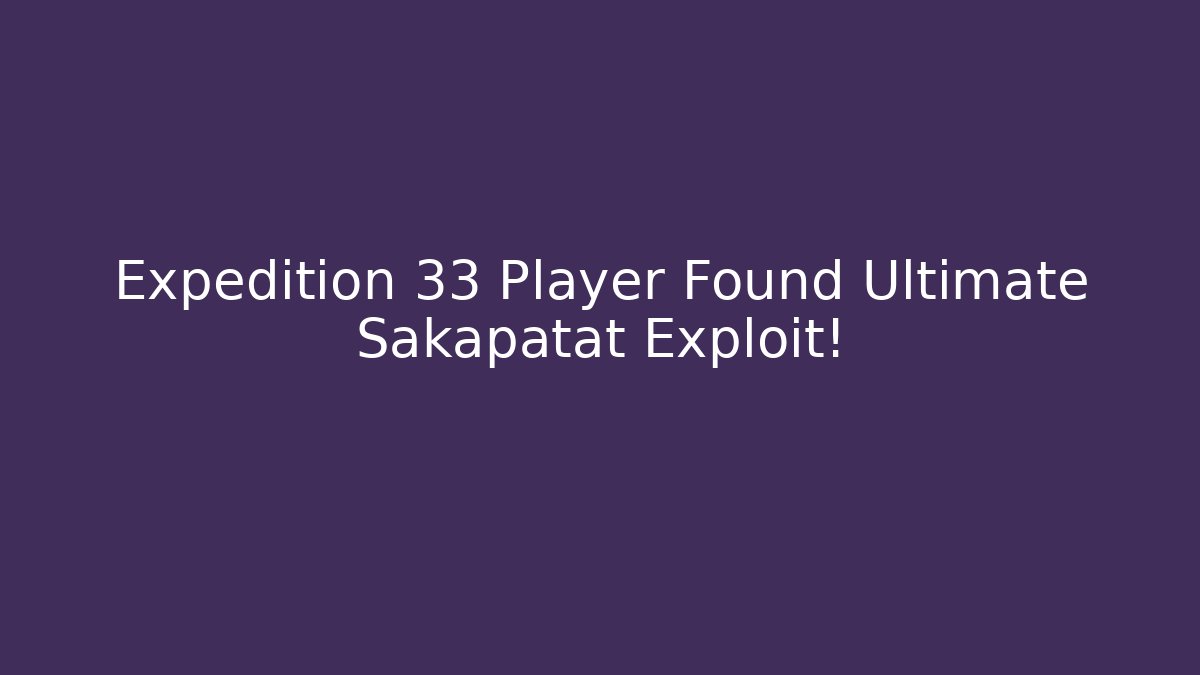 Expedition 33 Player Found Ultimate Sakapatat Exploit!