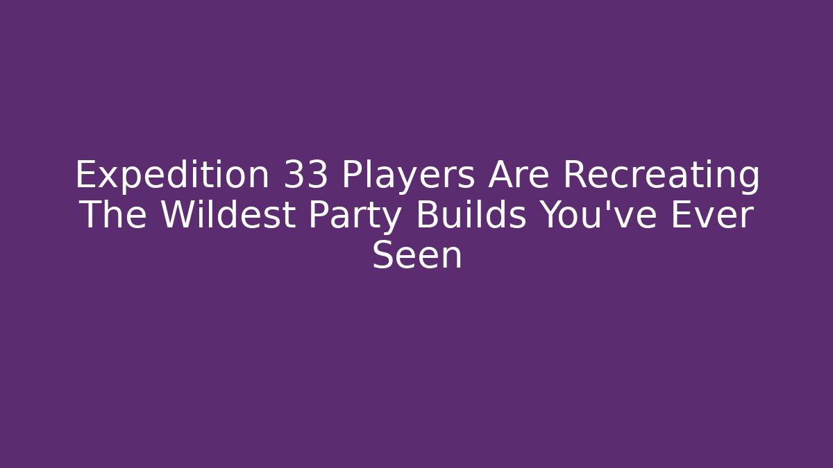 Expedition 33 Players Are Recreating The Wildest Party Builds You've Ever Seen