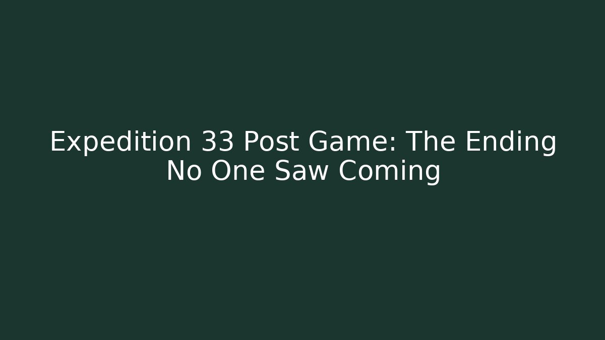 Expedition 33 Post Game: The Ending No One Saw Coming