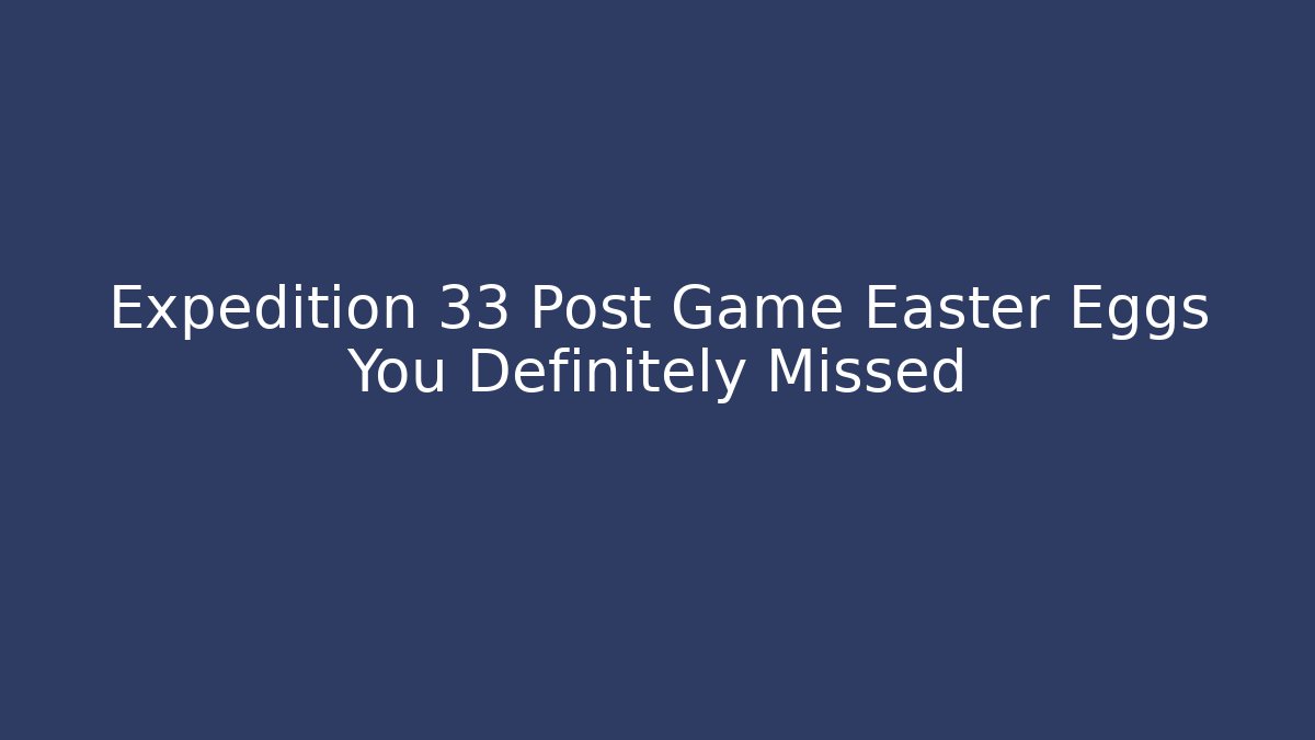 Expedition 33 Post Game Easter Eggs You Definitely Missed - Critter Realm