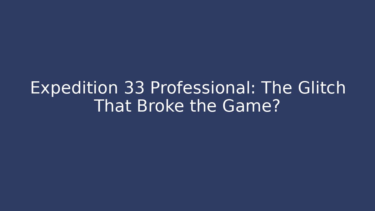 Expedition 33 Professional: The Glitch That Broke the Game?