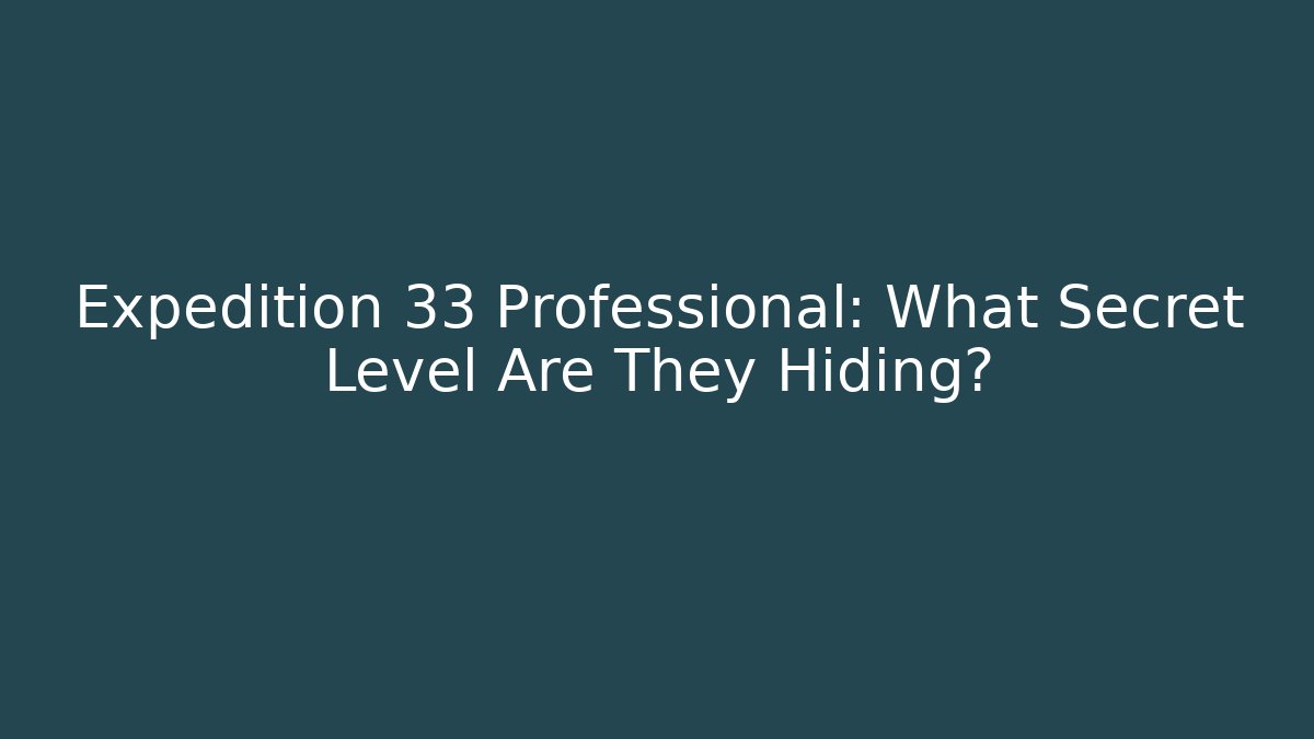 Expedition 33 Professional: What Secret Level Are They Hiding? - Critter Realm