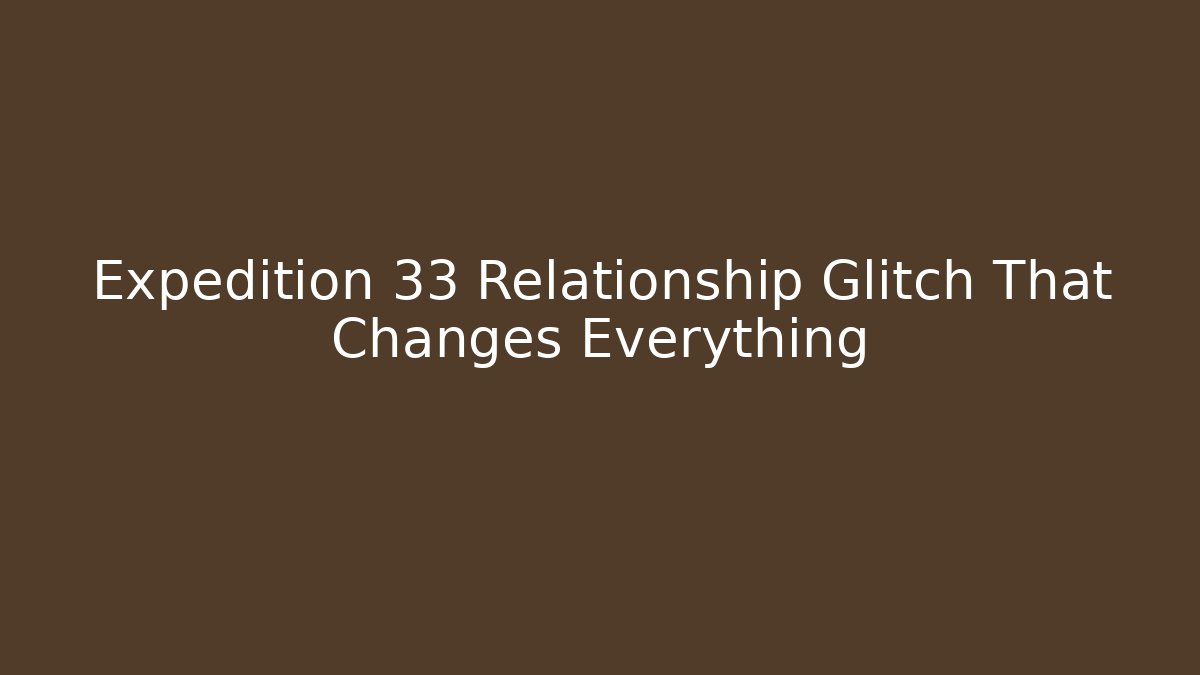 Expedition 33 Relationship Glitch That Changes Everything