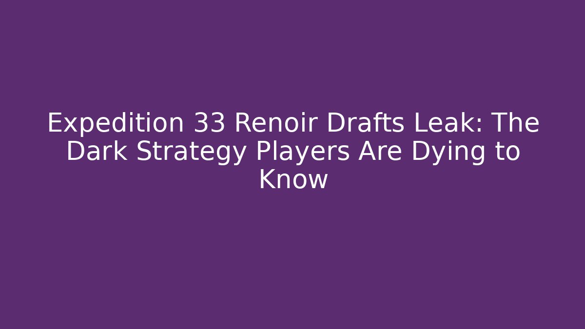 Expedition 33 Renoir Drafts Leak: The Dark Strategy Players Are Dying to Know