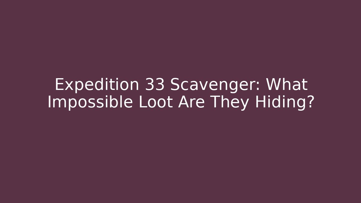 Expedition 33 Scavenger: What Impossible Loot Are They Hiding?