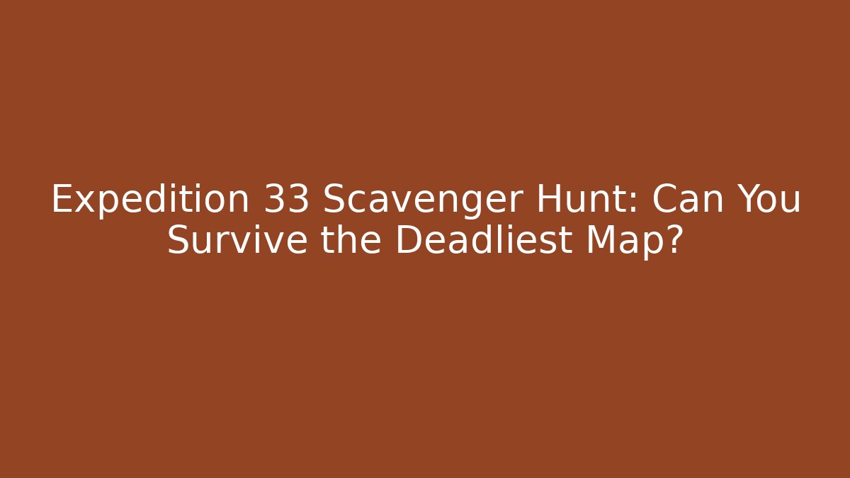 Expedition 33 Scavenger Hunt: Can You Survive the Deadliest Map?