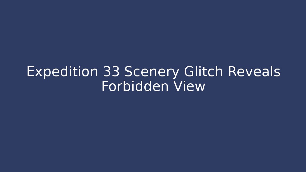 Expedition 33 Scenery Glitch Reveals Forbidden View