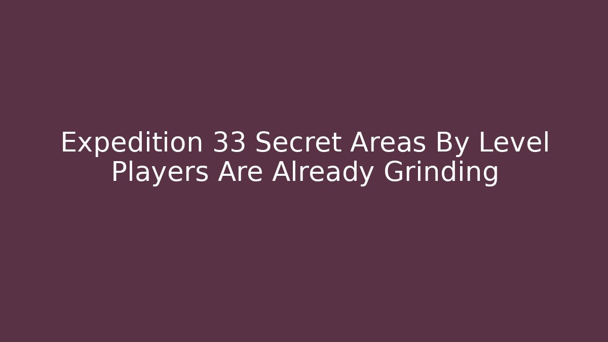 Expedition 33 Secret Areas By Level Players Are Already Grinding - Critter Realm