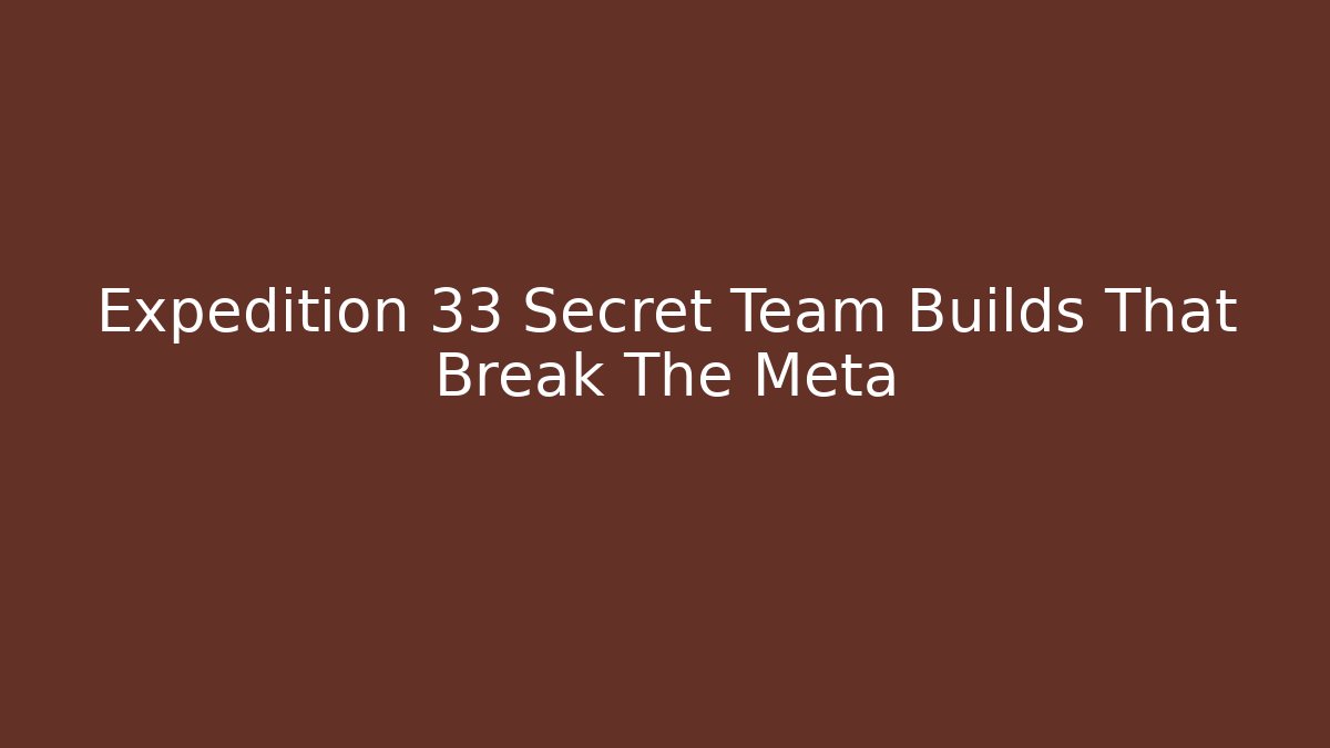 Expedition 33 Secret Team Builds That Break The Meta