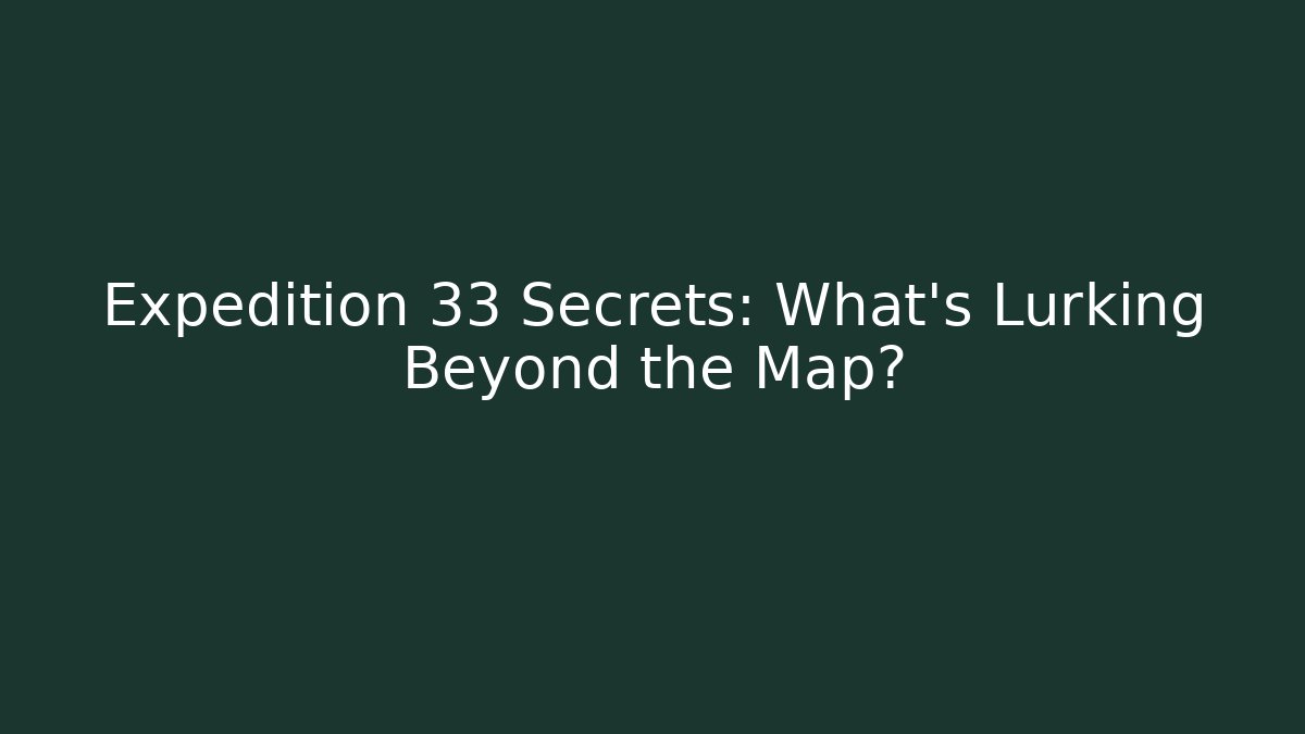 Expedition 33 Secrets: What's Lurking Beyond the Map?